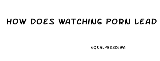 How Does Watching Porn Lead To Impotence