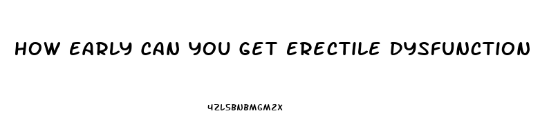 How Early Can You Get Erectile Dysfunction