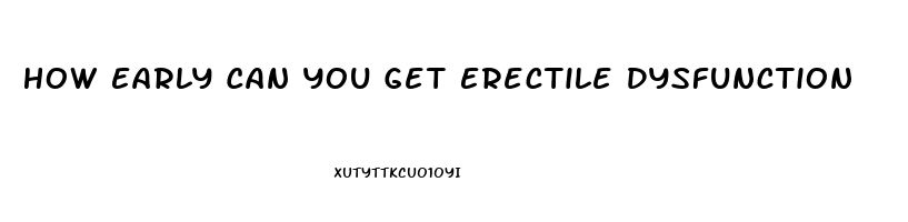 How Early Can You Get Erectile Dysfunction