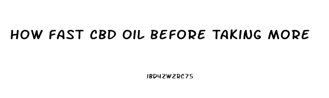 How Fast Cbd Oil Before Taking More