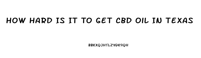 How Hard Is It To Get Cbd Oil In Texas