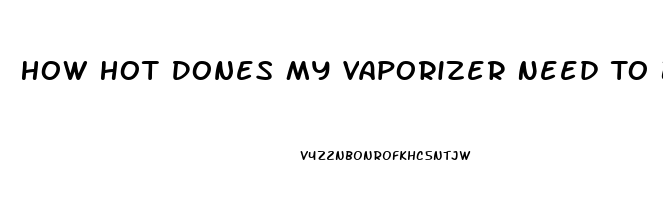 How Hot Dones My Vaporizer Need To Be For Cbd Oil