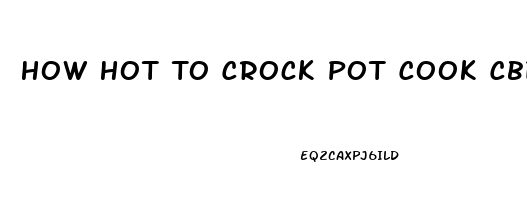 How Hot To Crock Pot Cook Cbd Oil