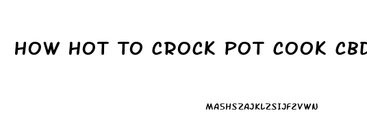 How Hot To Crock Pot Cook Cbd Oil