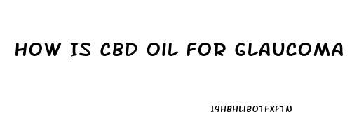How Is Cbd Oil For Glaucoma Patients Administered