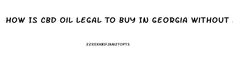 How Is Cbd Oil Legal To Buy In Georgia Without A Medical Condition