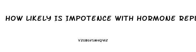 How Likely Is Impotence With Hormone Replacement Therapy Transgender
