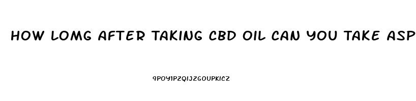 How Lomg After Taking Cbd Oil Can You Take Aspirin