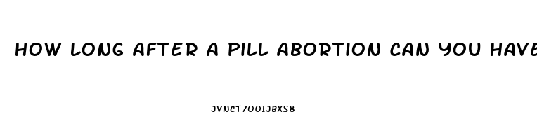 How Long After A Pill Abortion Can You Have Sex