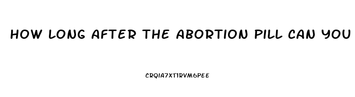 How Long After The Abortion Pill Can You Have Sex