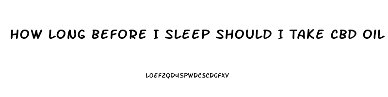 How Long Before I Sleep Should I Take Cbd Oil