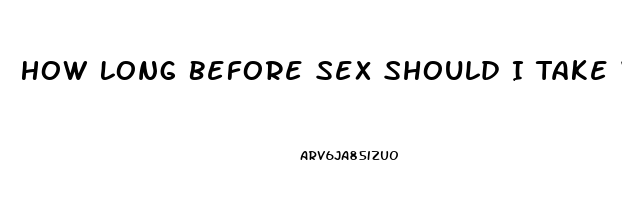 How Long Before Sex Should I Take Viagra