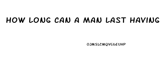 How Long Can A Man Last Having Sex