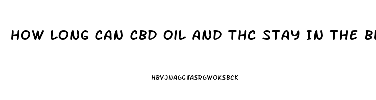 How Long Can Cbd Oil And Thc Stay In The Blood Stream