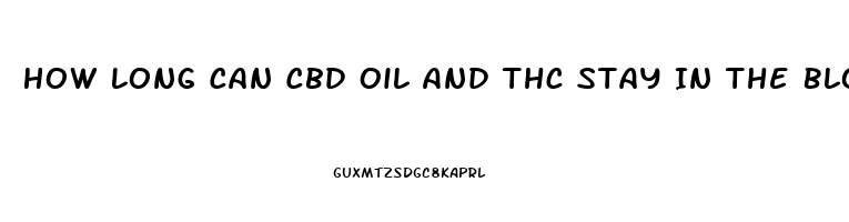 How Long Can Cbd Oil And Thc Stay In The Blood Stream