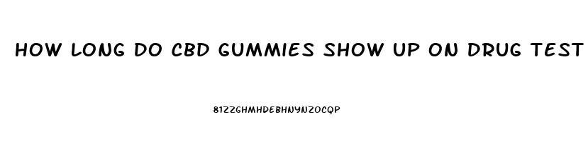 How Long Do Cbd Gummies Show Up On Drug Test