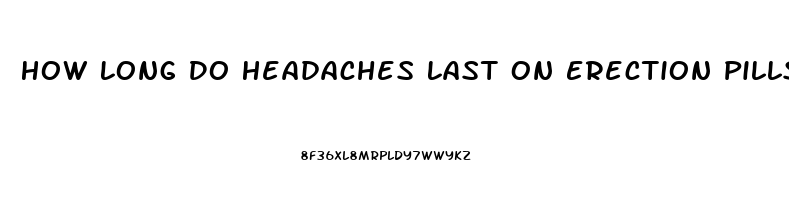 How Long Do Headaches Last On Erection Pills