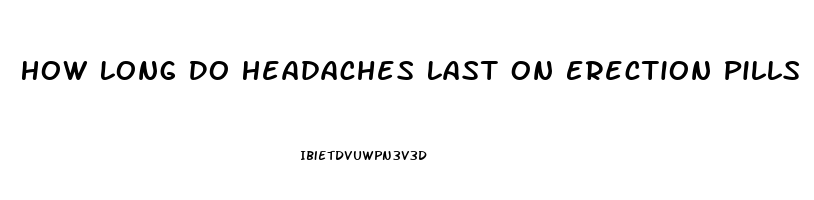 How Long Do Headaches Last On Erection Pills