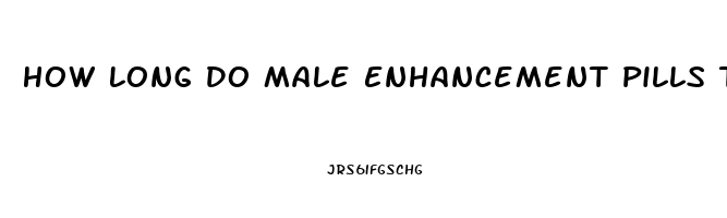 How Long Do Male Enhancement Pills Take To Work