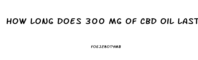 How Long Does 300 Mg Of Cbd Oil Last