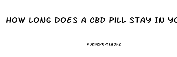 How Long Does A Cbd Pill Stay In Your System