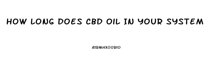 How Long Does Cbd Oil In Your System