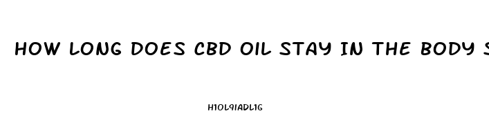 How Long Does Cbd Oil Stay In The Body System