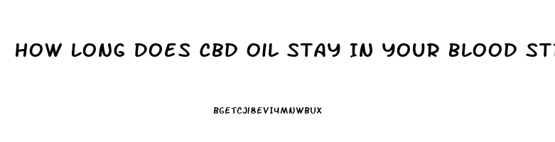 How Long Does Cbd Oil Stay In Your Blood Stream