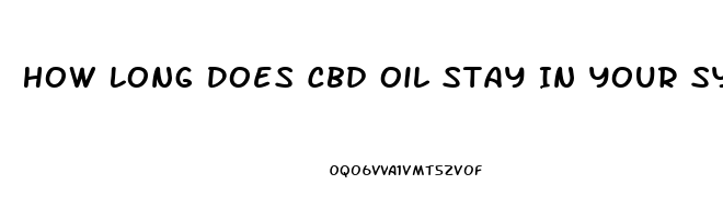 How Long Does Cbd Oil Stay In Your System