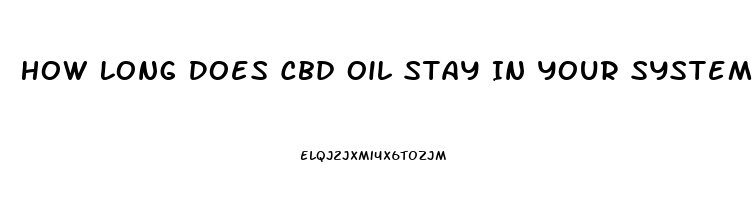 How Long Does Cbd Oil Stay In Your System