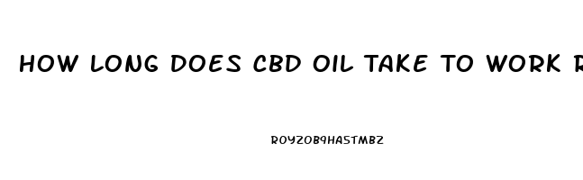 How Long Does Cbd Oil Take To Work Reddit