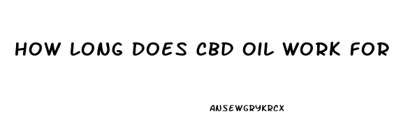 How Long Does Cbd Oil Work For