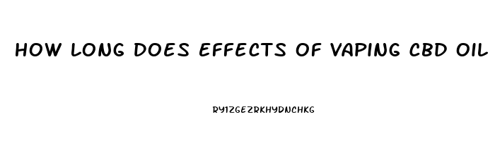 How Long Does Effects Of Vaping Cbd Oil Last