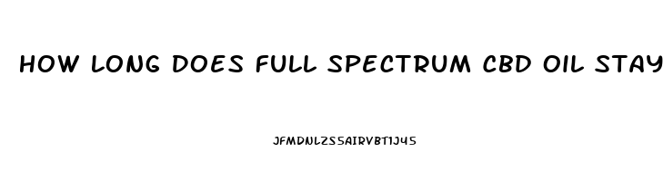 How Long Does Full Spectrum Cbd Oil Stay In Your System