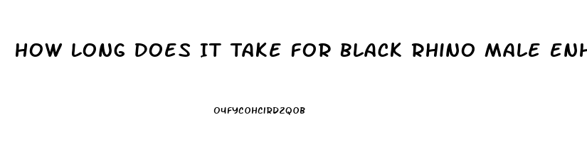 How Long Does It Take For Black Rhino Male Enhancement Pill To Take Effect