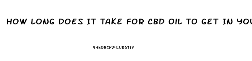 How Long Does It Take For Cbd Oil To Get In Your System