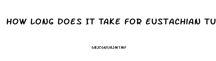How Long Does It Take For Eustachian Tube Dysfunction To Clear Up