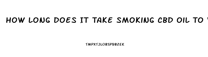 How Long Does It Take Smoking Cbd Oil To Worke