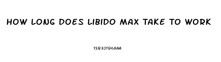 How Long Does Libido Max Take To Work