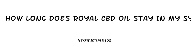 How Long Does Royal Cbd Oil Stay In My System