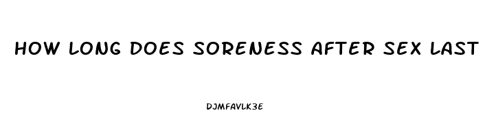 How Long Does Soreness After Sex Last