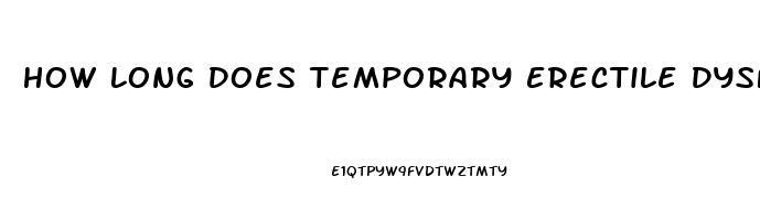 How Long Does Temporary Erectile Dysfunction Last