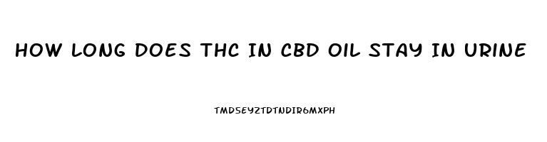 How Long Does Thc In Cbd Oil Stay In Urine