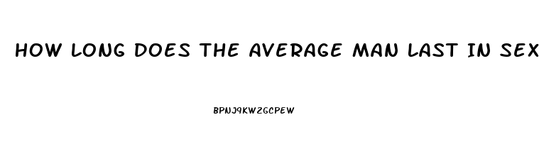 How Long Does The Average Man Last In Sex