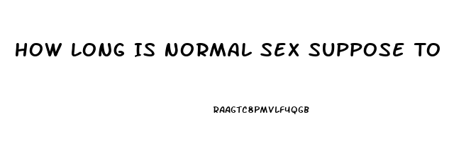 How Long Is Normal Sex Suppose To Last