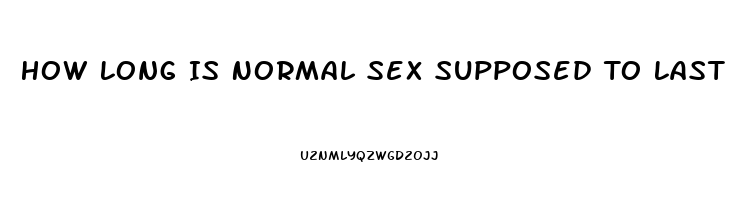 How Long Is Normal Sex Supposed To Last