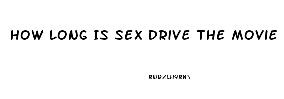 How Long Is Sex Drive The Movie