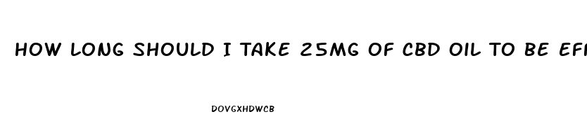 How Long Should I Take 25mg Of Cbd Oil To Be Effective