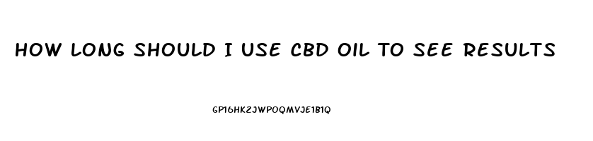 How Long Should I Use Cbd Oil To See Results