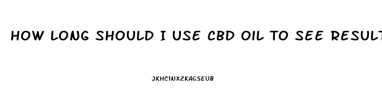 How Long Should I Use Cbd Oil To See Results